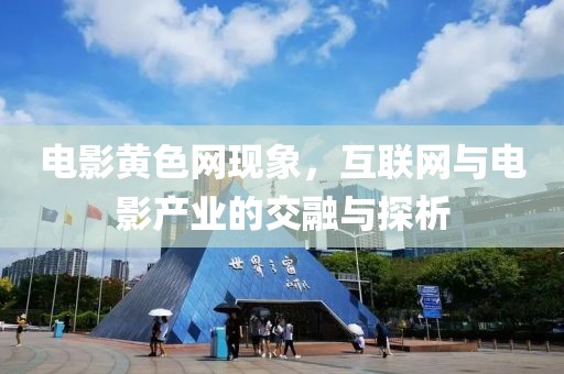 电影黄色网现象，互联网与电影产业的交融与探析