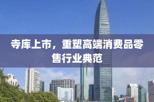 寺库上市，重塑高端消费品零售行业典范