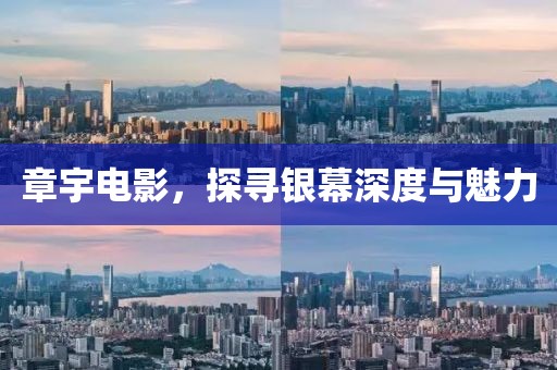 章宇电影，探寻银幕深度与魅力