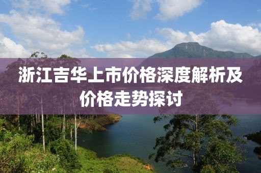 浙江吉华上市价格深度解析及价格走势探讨
