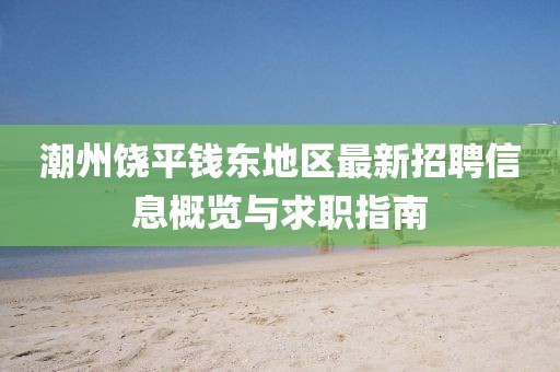 潮州饶平钱东地区最新招聘信息概览与求职指南
