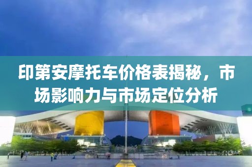 印第安摩托车价格表揭秘，市场影响力与市场定位分析