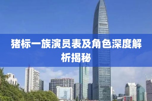猪标一族演员表及角色深度解析揭秘