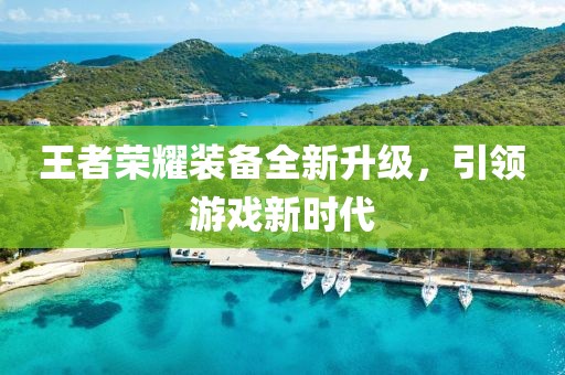 王者荣耀装备全新升级，引领游戏新时代