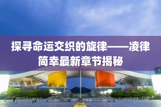 探寻命运交织的旋律——凌律简幸最新章节揭秘