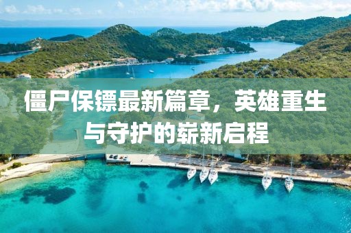 僵尸保镖最新篇章，英雄重生与守护的崭新启程