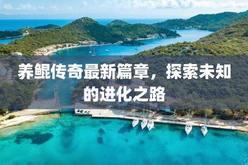 养鲲传奇最新篇章，探索未知的进化之路
