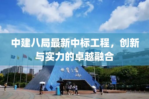 中建八局最新中标工程，创新与实力的卓越融合