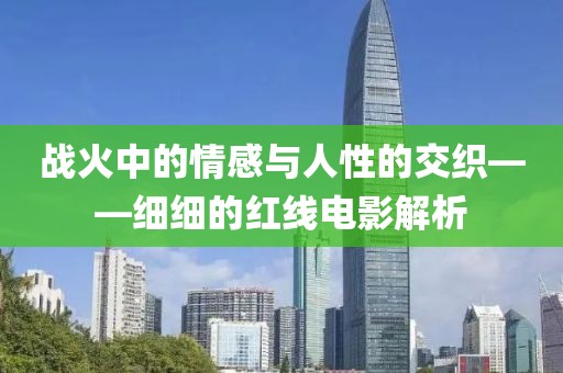 战火中的情感与人性的交织——细细的红线电影解析