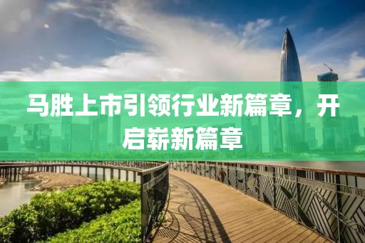 马胜上市引领行业新篇章，开启崭新篇章