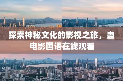 探索神秘文化的影视之旅，蛊电影国语在线观看