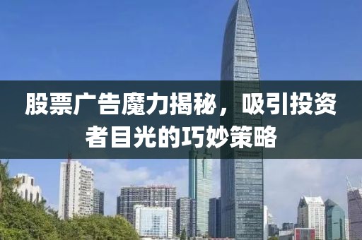 股票广告魔力揭秘，吸引投资者目光的巧妙策略