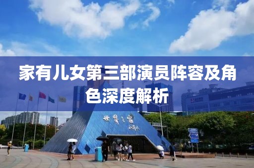 家有儿女第三部演员阵容及角色深度解析