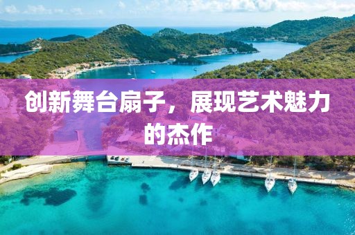 创新舞台扇子，展现艺术魅力的杰作