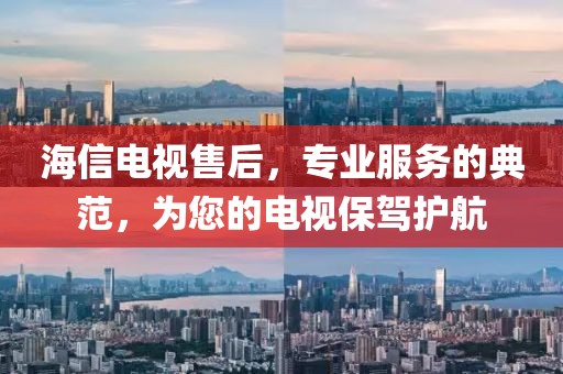 海信电视售后，专业服务的典范，为您的电视保驾护航
