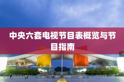 中央六套电视节目表概览与节目指南