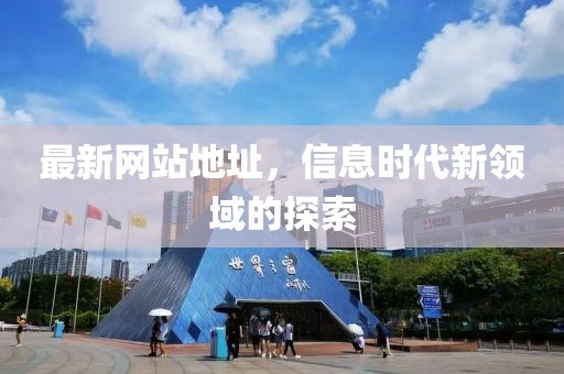 最新网站地址，信息时代新领域的探索