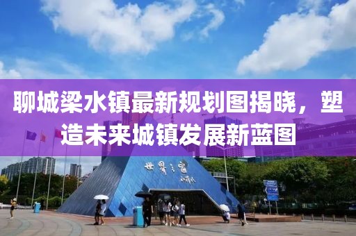 聊城梁水镇最新规划图揭晓，塑造未来城镇发展新蓝图