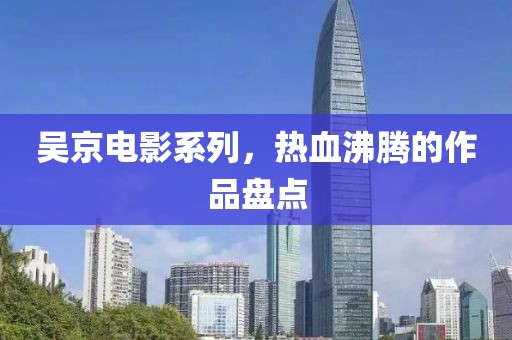 吴京电影系列，热血沸腾的作品盘点