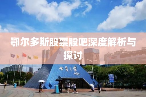 鄂尔多斯股票股吧深度解析与探讨