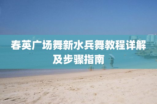 春英广场舞新水兵舞教程详解及步骤指南