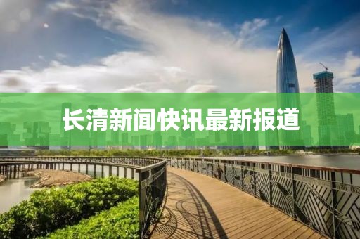 长清新闻快讯最新报道