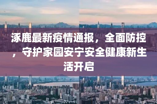 涿鹿最新疫情通报，全面防控，守护家园安宁安全健康新生活开启