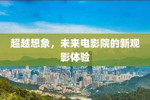 超越想象，未来电影院的新观影体验