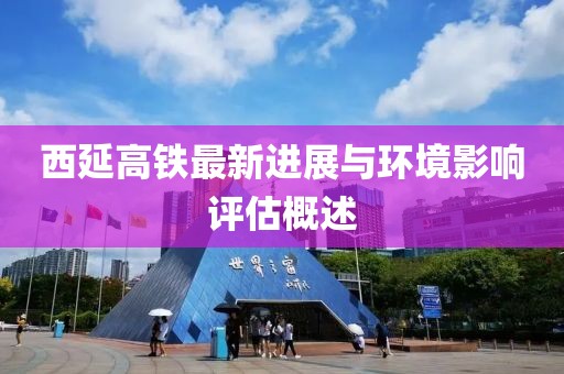 西延高铁最新进展与环境影响评估概述