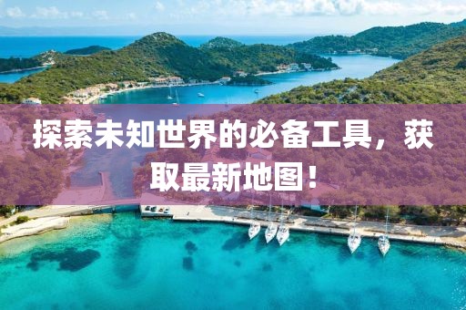 探索未知世界的必备工具，获取最新地图！