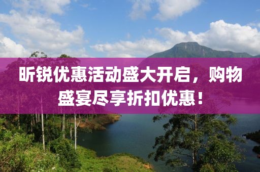昕锐优惠活动盛大开启，购物盛宴尽享折扣优惠！