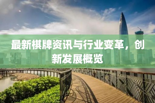 最新棋牌资讯与行业变革，创新发展概览