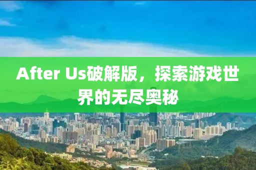 After Us破解版，探索游戏世界的无尽奥秘