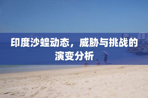 印度沙蝗动态，威胁与挑战的演变分析