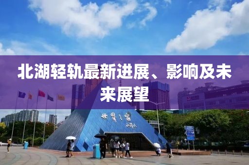 北湖轻轨最新进展、影响及未来展望