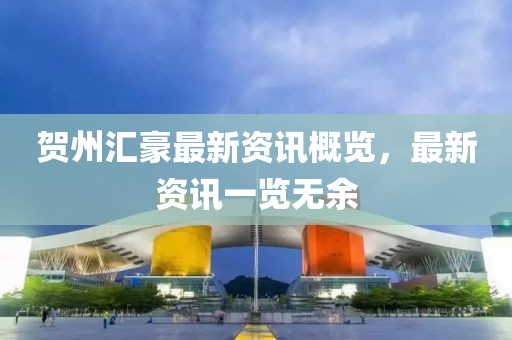 贺州汇豪最新资讯概览，最新资讯一览无余