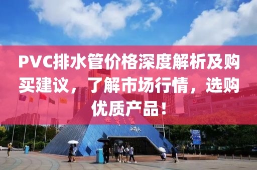 PVC排水管价格深度解析及购买建议，了解市场行情，选购优质产品！
