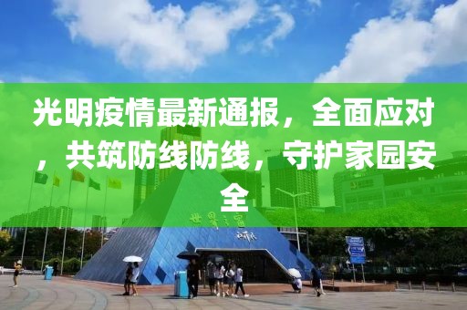 光明疫情最新通报，全面应对，共筑防线防线，守护家园安全
