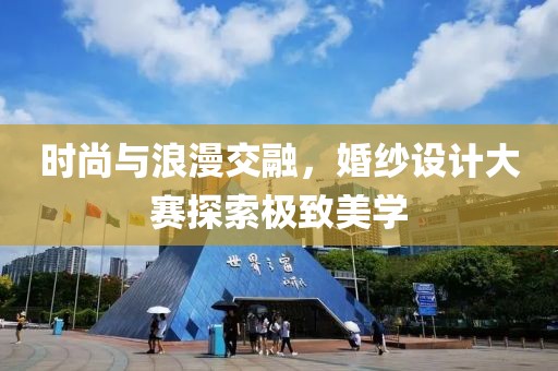 时尚与浪漫交融，婚纱设计大赛探索极致美学