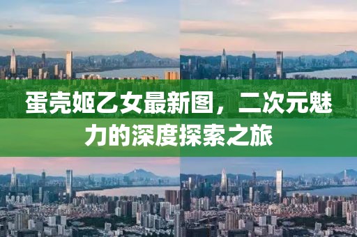 蛋壳姬乙女最新图，二次元魅力的深度探索之旅