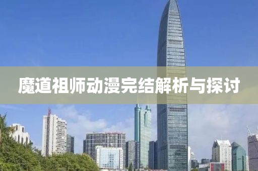 魔道祖师动漫完结解析与探讨