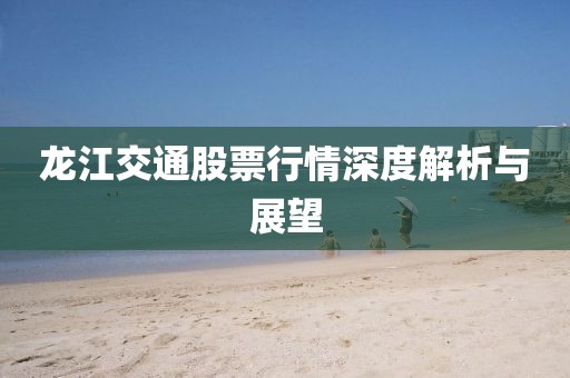 龙江交通股票行情深度解析与展望