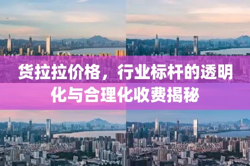 货拉拉价格，行业标杆的透明化与合理化收费揭秘