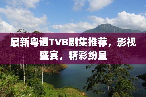 最新粤语TVB剧集推荐，影视盛宴，精彩纷呈