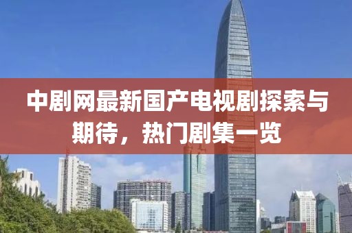 中剧网最新国产电视剧探索与期待，热门剧集一览