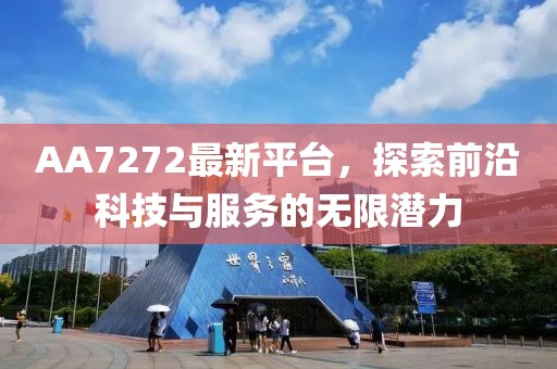 AA7272最新平台，探索前沿科技与服务的无限潜力