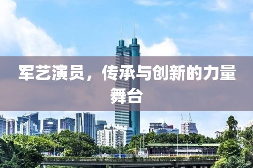 军艺演员，传承与创新的力量舞台