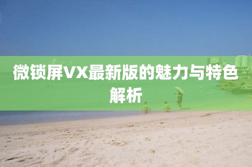 微锁屏VX最新版的魅力与特色解析