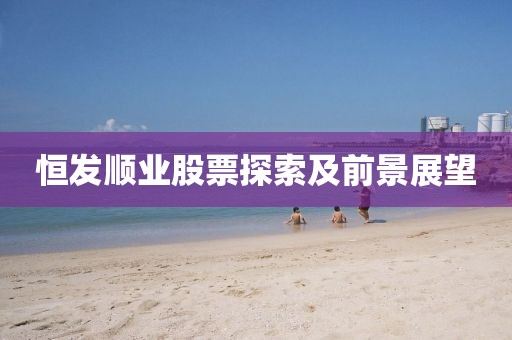 恒发顺业股票探索及前景展望