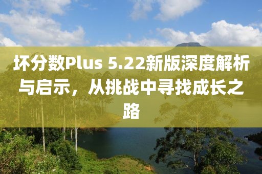 坏分数Plus 5.22新版深度解析与启示，从挑战中寻找成长之路